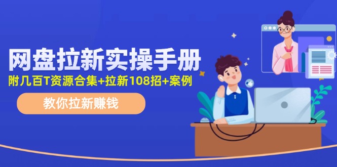 （11679期）网盘拉新实操手册：教你拉新赚钱（附几百T资源合集+拉新108招+案例）-<a href=