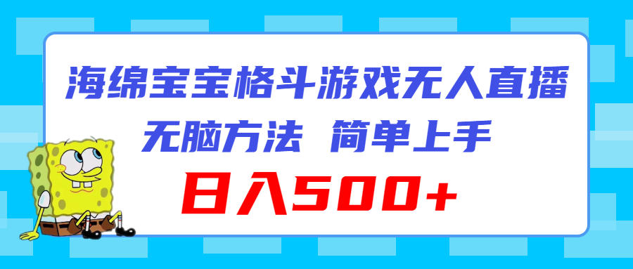 （11739期）海绵宝宝格斗对战无人直播，无脑玩法，简单上手，日入500+-<a href=