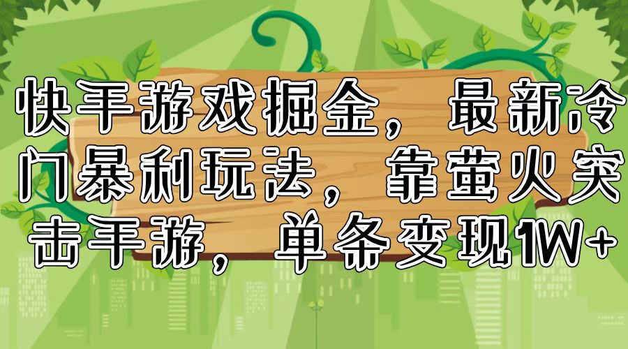 （11851期）快手游戏掘金，最新冷门暴利玩法，靠萤火突击手游，单条变现1W+-白戈学堂