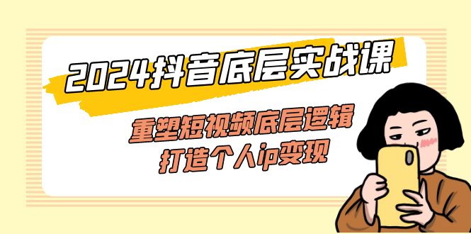 （11852期）2024抖音底层实战课，重塑短视频底层逻辑，打造个人ip变现（52节课）-白戈学堂