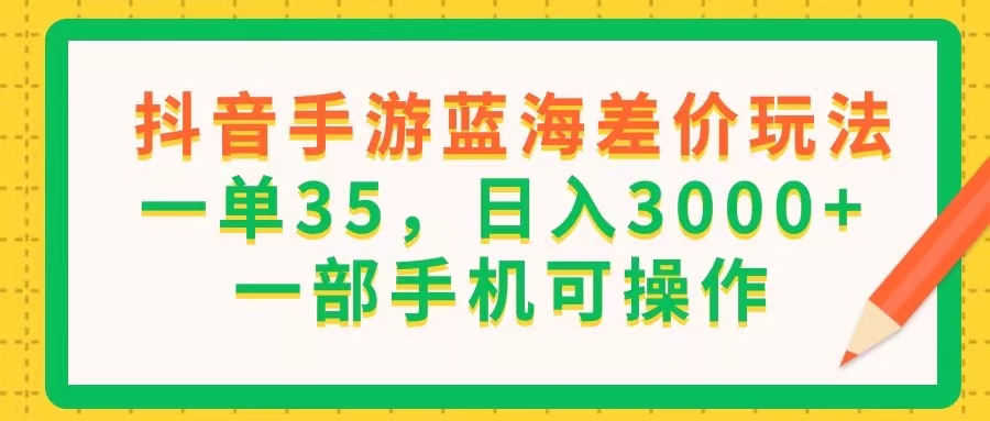 （11609期）抖音手游蓝海差价玩法，一单35，日入3000+，一部手机可操作-<a href=