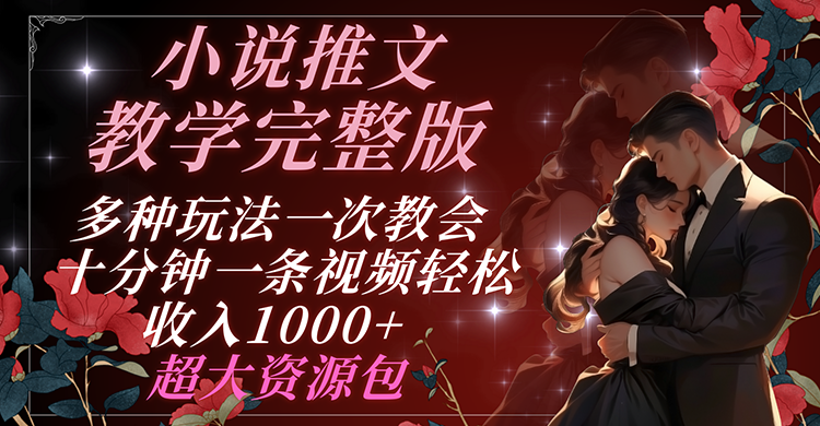 小说推文教学完整版 多种玩法一次教会 十分钟一条视频轻松收入1000+ 超大资源包-<a href=