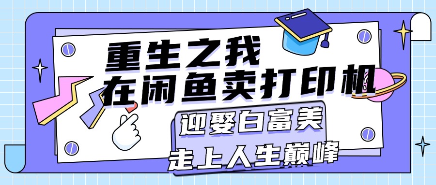 （11681期）重生之我在闲鱼卖打印机，月入过万，迎娶白富美，走上人生巅峰-<a href=