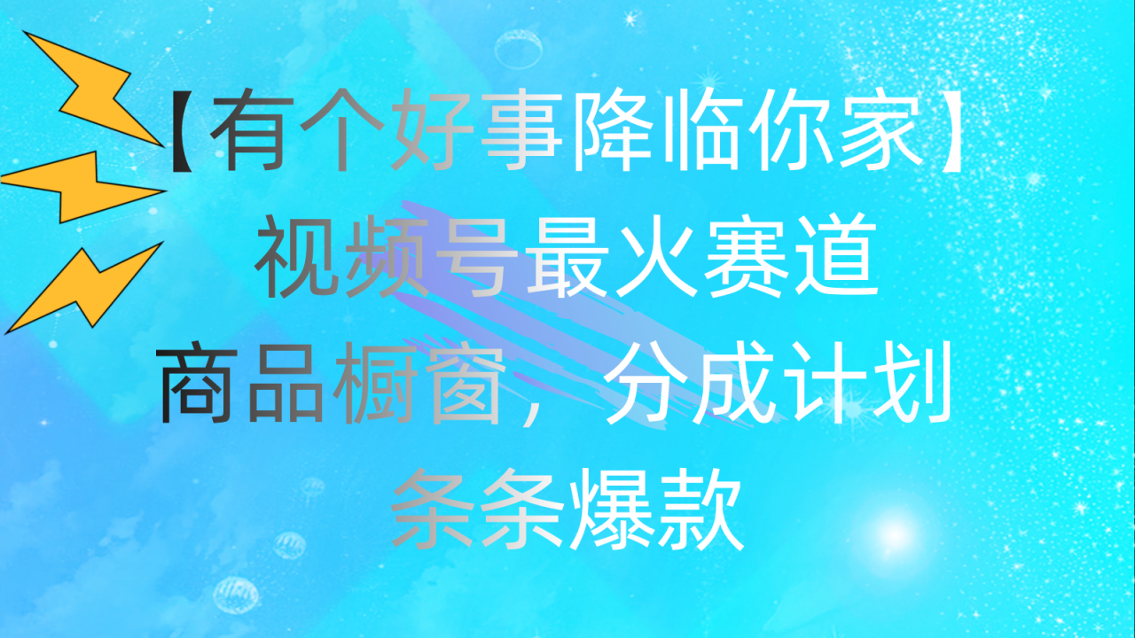 （11564期）有个好事 降临你家：视频号最火赛道，商品橱窗，分成计划 条条爆款，每…-<a href=