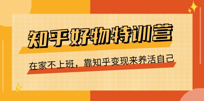 知乎好物特训营，在家不上班，靠知乎变现来养活自己（16节）-<a href=