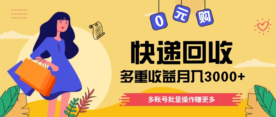 快递回收多重收益玩法，多账号批量操作，新手小白也能搬砖月入3000+！-<a href=
