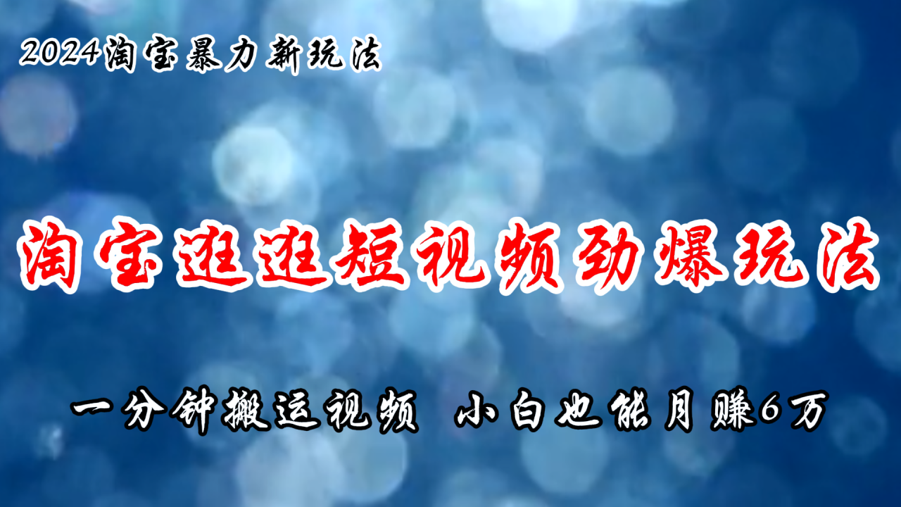 （11726期）淘宝逛逛短视频劲爆玩法，只需一分钟搬运视频，小白也能月赚6万+-<a href=