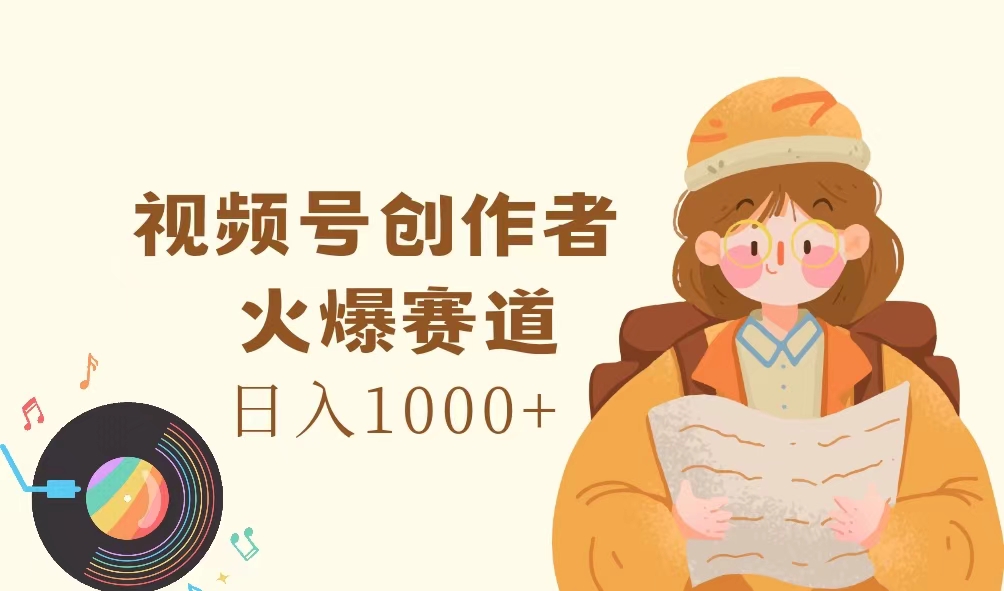 （11833期）视频号创作者，火爆赛道，日入1000+-<a href=