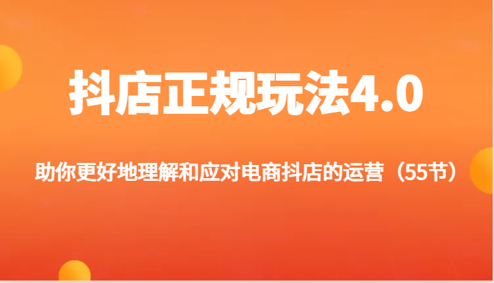 抖店正规玩法4.0-助你更好地理解和应对电商抖店的运营（55节）-<a href=