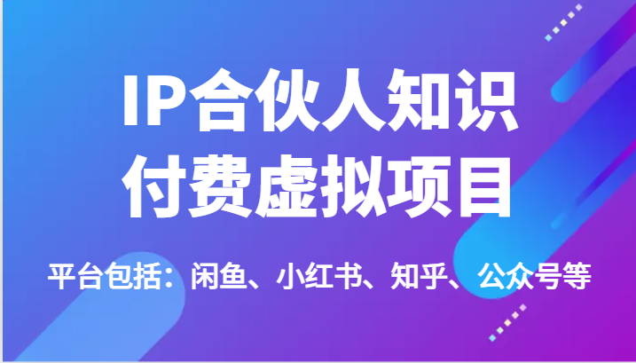 IP合伙人知识付费虚拟项目，包括：闲鱼、小红书、知乎、公众号等（51节）-<a href=