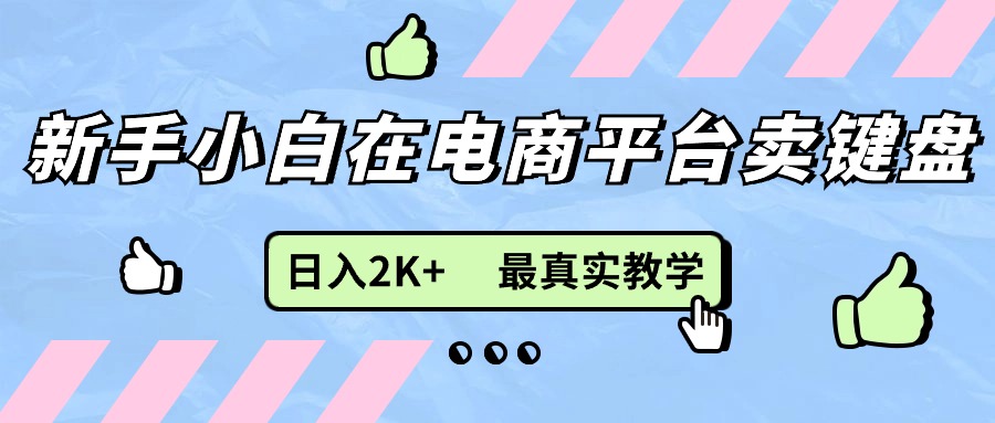 （11610期）新手小白在电商平台卖键盘，日入2K+最真实教学-<a href=