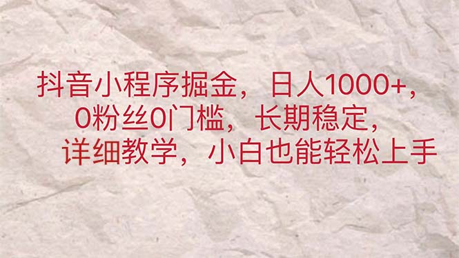 （11447期）抖音小程序掘金，日人1000+，0粉丝0门槛，长期稳定，小白也能轻松上手-<a href=