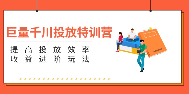 巨量千川投放特训营：提高投放效率和收益进阶玩法（5节）-<a href=