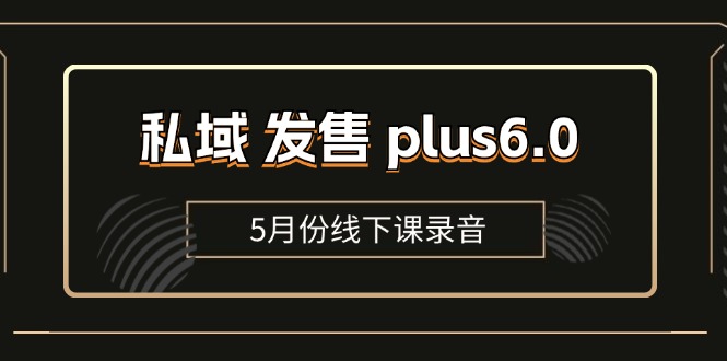 （11612期）私域 发售 plus6.0【5月份线下课录音】/全域套装 sop流程包，社群发售…-<a href=
