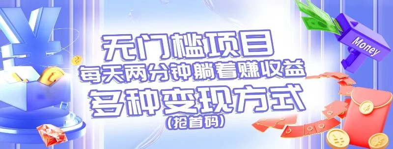 无门槛项目，每天花两分钟躺着收益，多种收益方式（抢首码）-<a href=