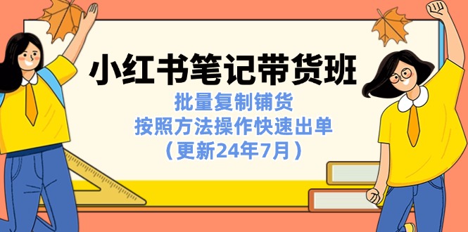 （11529期）小红书笔记-带货班：批量复制铺货，按照方法操作快速出单（更新24年7月）-<a href=