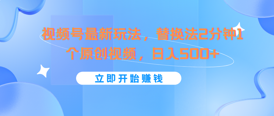 视频号最新玩法，替换法2分钟1个原创视频，日入500+-<a href=