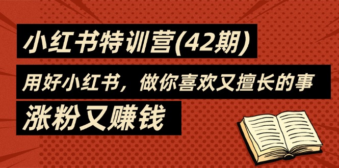 （11492期）35天-小红书特训营（42期），用好小红书，做你喜欢又擅长的事，涨粉又赚钱-<a href=