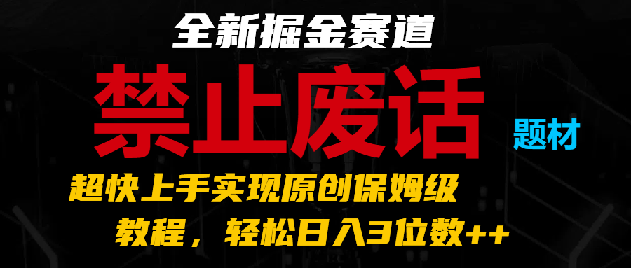 全新掘金赛道 禁止废话题材，超快上手实现原创保姆级教程，轻松日入3位数++-<a href=