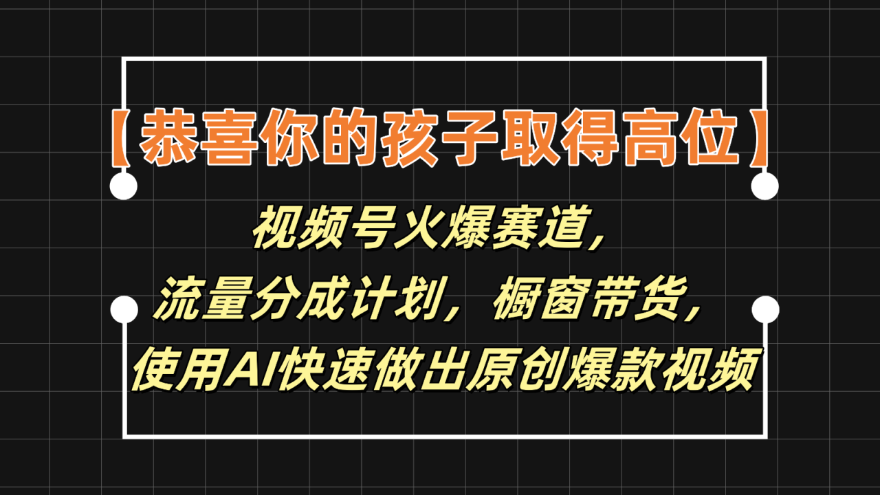 【恭喜你的孩子取得高位】视频号火爆赛道，分成计划橱窗带货，使用AI快速做原创视频-<a href=