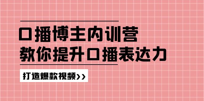 （11728期）口播博主内训营：百万粉丝博主教你提升口播表达力，打造爆款视频-<a href=