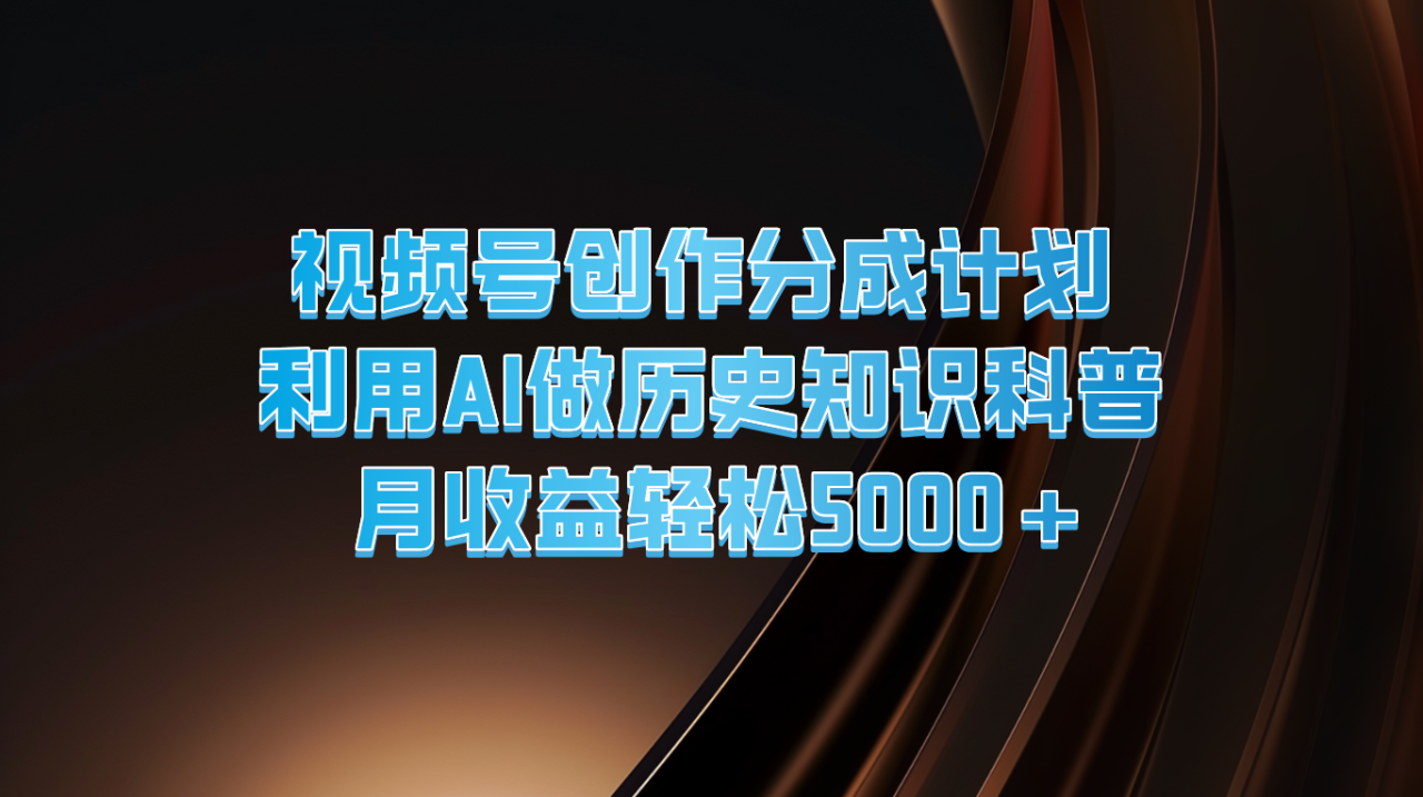 视频号创作分成计划  利用AI做历史知识科普  月收益轻松5000+-<a href=