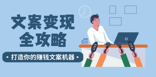 文案变现全攻略：12个技巧深度剖析，打造你的赚钱文案机器-白戈学堂