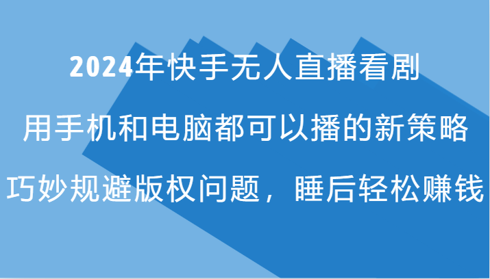 2024年快手无人直播看剧，手机电脑都可播的新策略，巧妙规避版权问题，睡后轻松赚钱-白戈学堂