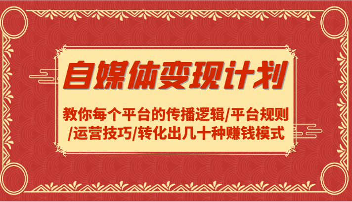 自媒体变现计划-教你每个平台的传播逻辑/平台规则/运营技巧/转化出几十种赚钱模式-白戈学堂