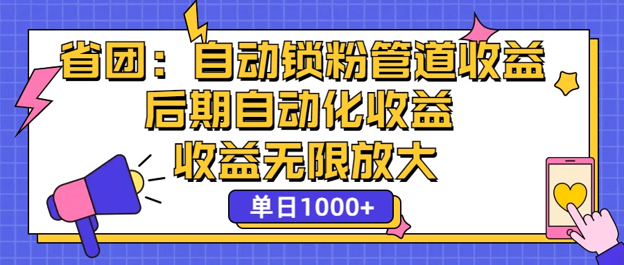 （12135期）省团：一键锁粉，管道式收益，后期被动收益，收益无限放大，单日1000+-白戈学堂