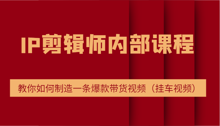 IP剪辑师内部课程，电商切片培训，教你如何制造一条爆款带货视频（挂车视频）-白戈学堂