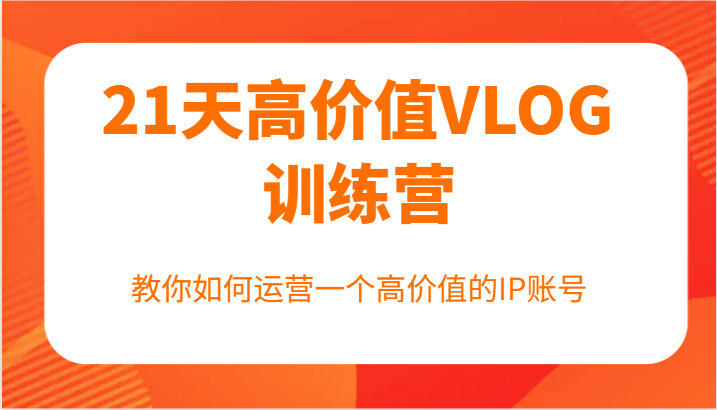 21天高价值VLOG训练营【第一期】，教你如何运营一个高价值的IP账号-白戈学堂