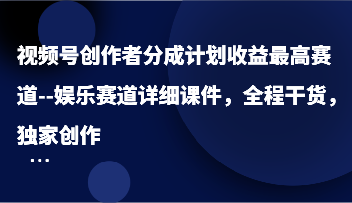 视频号创作者分成计划收益最高赛道–娱乐赛道详细课件，全程干货，独家创作-白戈学堂