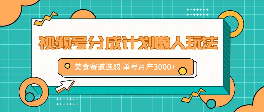 视频号分成计划懒人玩法，美食赛道连怼 单号月产3000+-白戈学堂