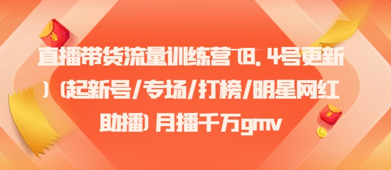 直播带货流量训练营(8.4号更新)(起新号/专场/打榜/明星网红助播)月播千万gmv-白戈学堂