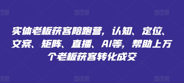 实体老板获客陪跑营，认知、定位、文案、矩阵、直播、AI等，帮助上万个老板获客转化成交-白戈学堂