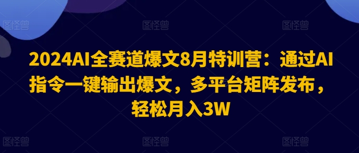 2024AI全赛道爆文8月特训营：通过AI指令一键输出爆文，多平台矩阵发布，轻松月入3W-白戈学堂