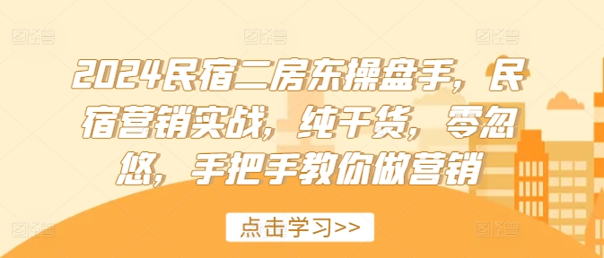 2024民宿二房东操盘手，民宿营销实战，纯干货，零忽悠，手把手教你做营销-白戈学堂
