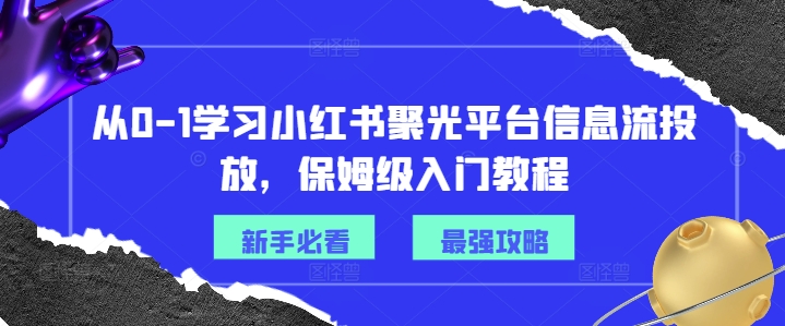 从0-1学习小红书聚光平台信息流投放，保姆级入门教程-白戈学堂