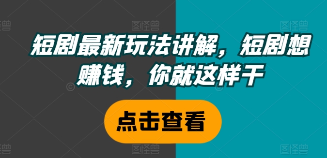 短剧最新玩法讲解，短剧想赚钱，你就这样干-白戈学堂