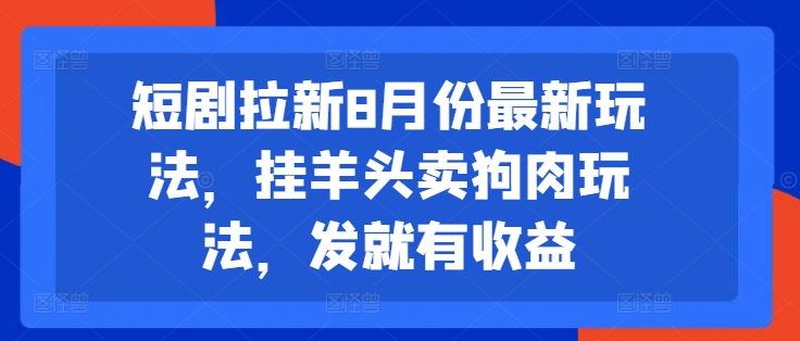 短剧拉新8月份最新玩法，挂羊头卖狗肉玩法，发就有收益-白戈学堂