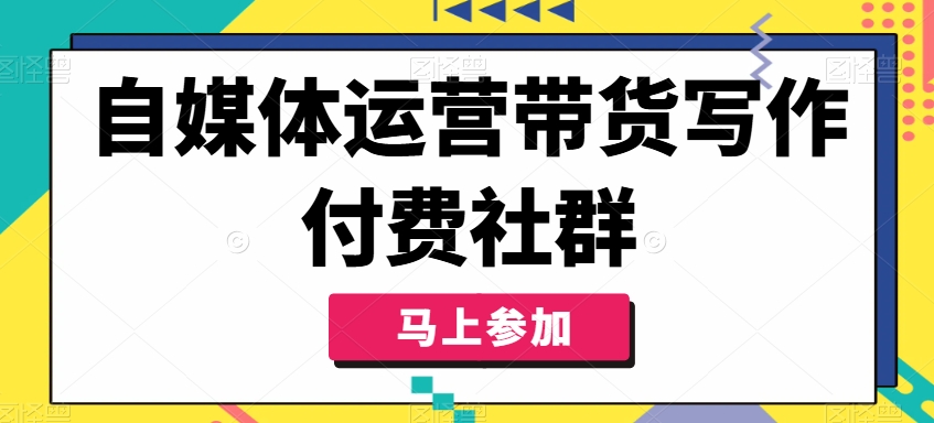 自媒体运营带货写作付费社群，带货是自媒体人必须掌握的能力-白戈学堂