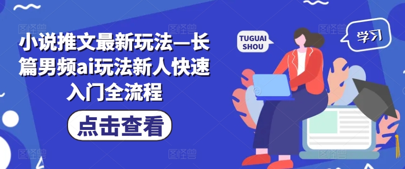 小说推文最新玩法—长篇男频ai玩法新人快速入门全流程-白戈学堂