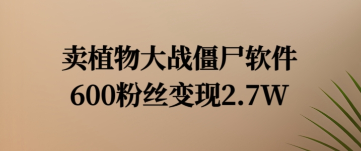 卖植物大战僵尸软件，600粉丝变现2.7W-白戈学堂