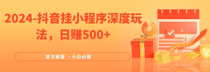 2024全网首次披露，抖音挂小程序深度玩法，日赚500+，简单、稳定，带渠道收入，小白必做-白戈学堂