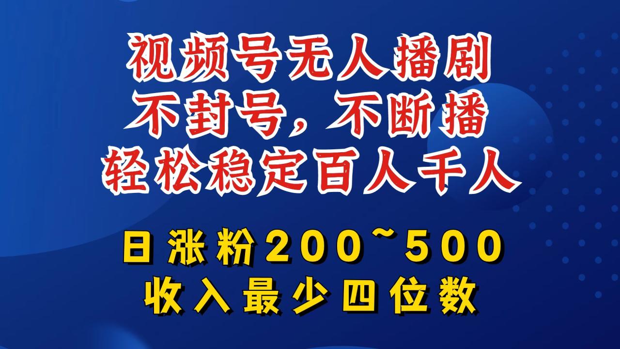 视频号无人播剧，不封号，不断播，轻松稳定百人千人，日涨粉200~500，收入最少四位数-白戈学堂