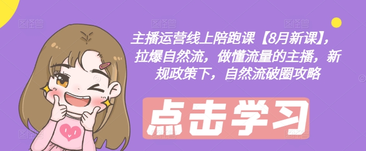 主播运营线上陪跑课【8月新课】，拉爆自然流，做懂流量的主播，新规政策下，自然流破圈攻略-白戈学堂