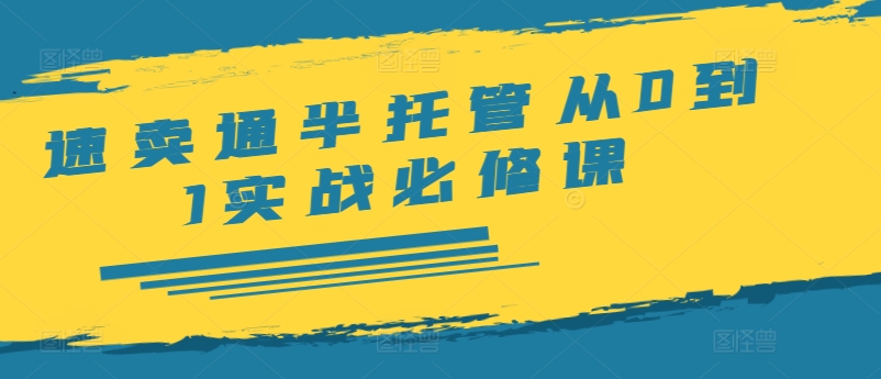 速卖通半托管从0到1实战必修课，开店/产品发布/选品/发货/广告/规则/ERP/干货等-白戈学堂