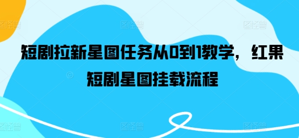 短剧拉新星图任务从0到1教学，红果短剧星图挂载流程-白戈学堂