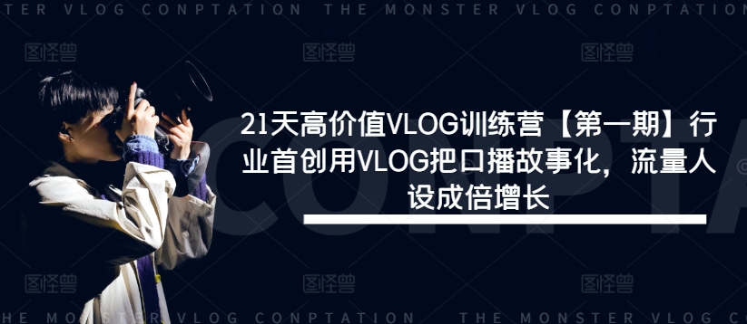 21天高价值VLOG训练营【第一期】行业首创用VLOG把口播故事化，流量人设成倍增长-白戈学堂